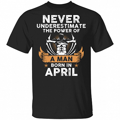 Never Underestimate The Power of A Man Born in April Gym T-Shirt