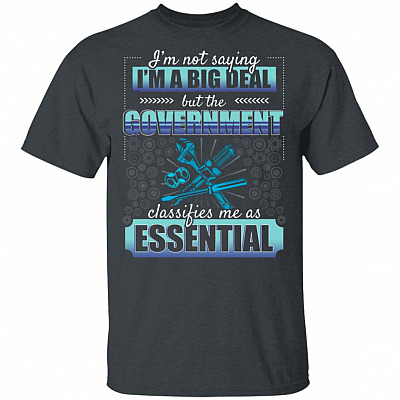 I'm Not Saying I'm A Big Deal But The Government Classifies Me As Essential T-Shirt - Funny Mechanic Shirt