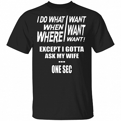 I Do What I Want When I Want Where I Want T-Shirt - Funny Husband Shirt