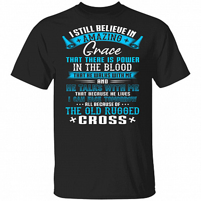 I Still Believe in Amazing Grace That There is Power in The Blood The Old Rugged Cross T-Shirt