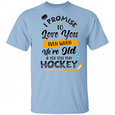 I Promise To Love You Even When We're Old And You Still Play Hockey T-Shirt