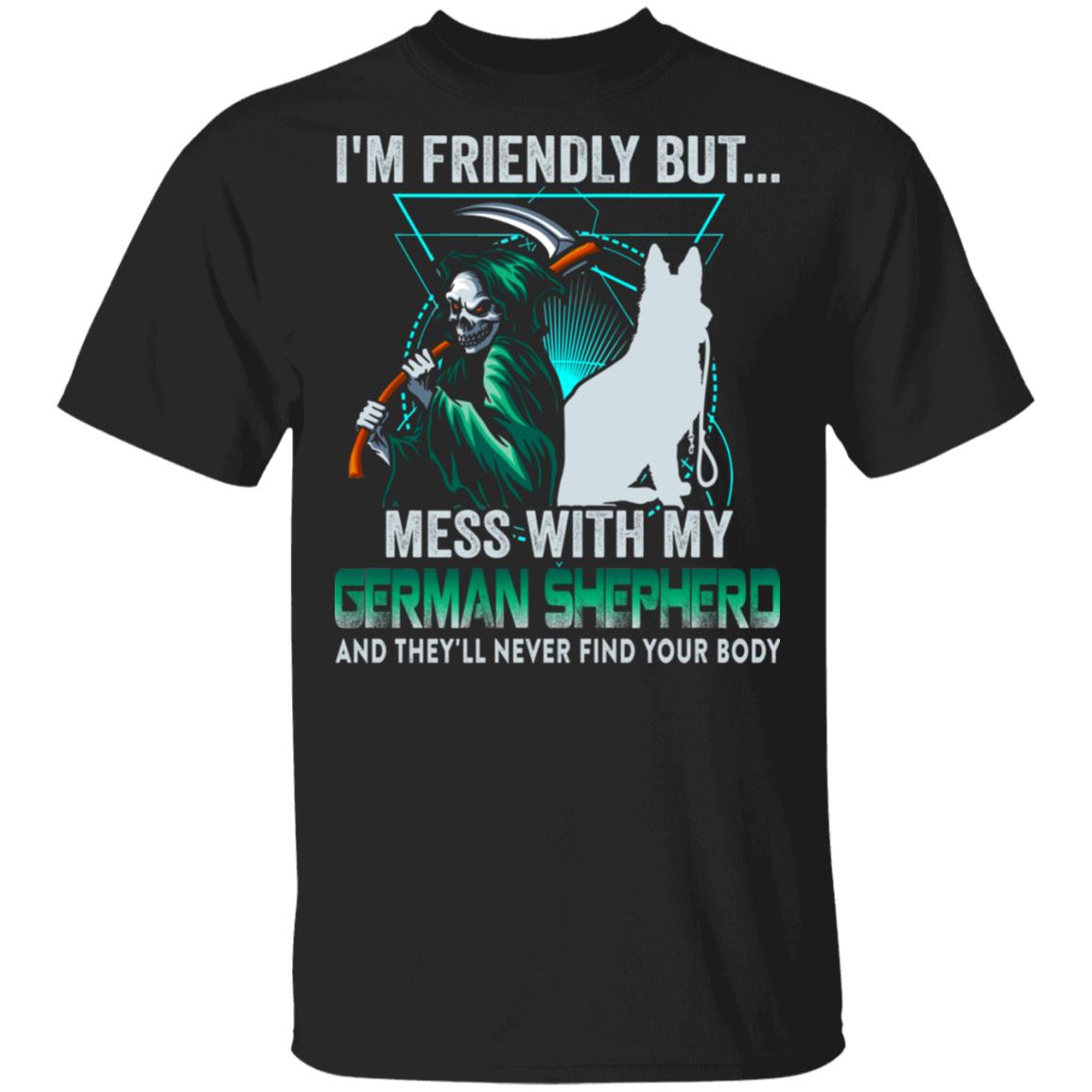 CubeBik I'm Friendly But Mess With My German Shepherd And They'll Never Find Your Body T-Shirt CubeBik I'm Friendly But Mess With My German Shepherd And They'll Never Find Your Body T-Shirt