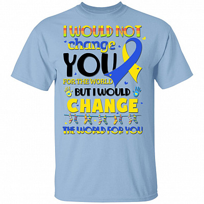 I Would Not Change You For The World Down Syndrome Awareness Day Trisomy 21 T-Shirt