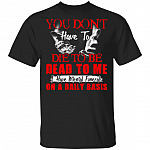 CubeBik You Don't Have To Die To Be Dead To Me I Have Mental Funerals On A Daily Basis Funny T-Shirt