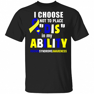 I Choose Not To Place Dis In My Ability World Down Syndrome Awareness Day Trisomy 21 T-Shirt