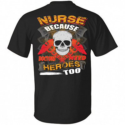 Nurse Because Doctors Need Heroes Too Print On Back Only - Plain Front T-Shirt - Funny Nurse Shirt