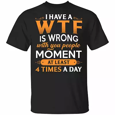 I Have A WTF Is Wrong With You People Moment At Least 4 Times A Day Funny T-Shirt