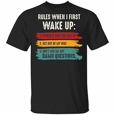 Rules When I First Wake Up Everyone Shut The Hell Up Get Out Of My Way Don't Ask Me Any Damn Questions T-Shirt