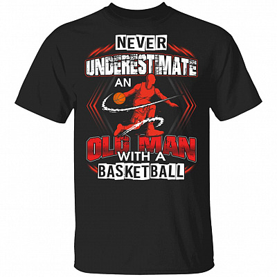 Never Underestimate An Old Man With A Basketball T-Shirt
