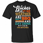CubeBik Bitches See Nice Weather And Want To BBQ And Day Drink It's Me I'm Bitches Funny T-Shirt