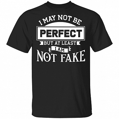 CubeBik I May Not Be Perfect But At Least I Am Not Fake Funny T-Shirt