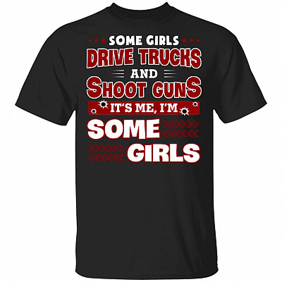CubeBik Some Girls Drive Trucks And Shoot Guns It's Me I'm Some Girls T-Shirt - Funny Trucker Shirt