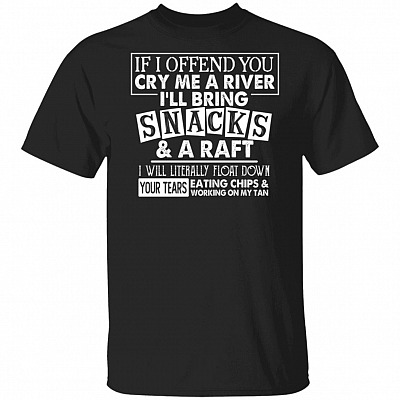 CubeBik If I Offend You Cry Me A River I'll Bring Snacks And A Raft I Will Literally Float Down Your Tears T-Shirt