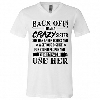 CubeBik Roll over image to zoom in KeyVic Back Off I Have A Crazy Sister She Has Anger Issues and A Serious Dislike for Stupid People T-Shirt - V-Neck Shirt