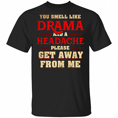 You Smell Like Drama and A Headache Please Get Away from Me Funny T-Shirt