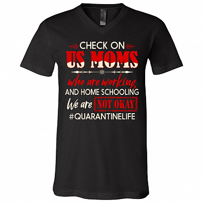 Check On Us Moms Who Are Working And Home Schooling We Are Not Okay T-Shirt - V-Neck - Funny Quarantine Life