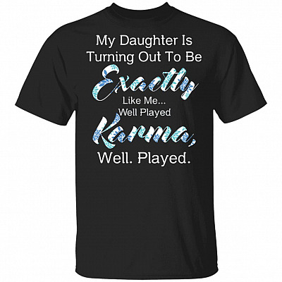 My Daughter is Turning Out to Be Exactly Like Me Well Played Karma Well Played Floral Mom T-Shirt