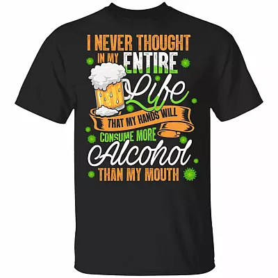 I Never Thought In My Entire Life That My Hands Will Consume More Alcohol Than My Mouth T-Shirt - Funny Quarantined Shirt