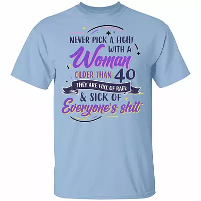 Never Pick A Fight With A Woman Older Than 40 They Are Full Of Rage And Sick Of Everyone's Shit Funny T-Shirt