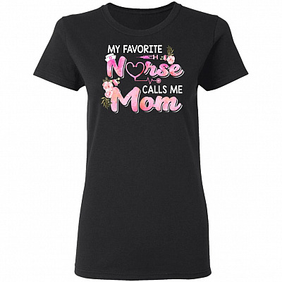 My Favorite Nurse Calls Me Mom Ladies T-Shirt - Proud Mom of Nurse Shirt