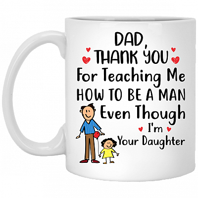 Dad Thank You for Teaching Me How to Be a Man Even Though I'm Your Daughter Coffee Mug - Beer Stein, White, 11 oz. White Mug