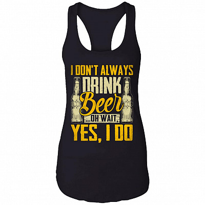 I Don't Always Drink Beer Oh Wait Yes I Do Cotton Tank Top Tee - Ladies Racerback Tank, Black, Ladies Racerback Tank