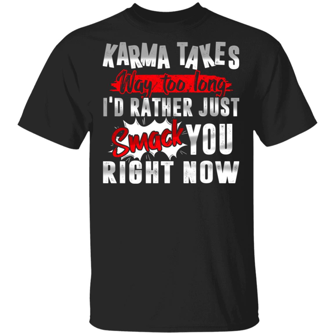 Karma Takes Way Too Long I'd Rather Just Smack You Right Now Funny T-Shirt, Black, Unisex T-Shirt Karma Takes Way Too Long I'd Rather Just Smack You Right Now Funny T-Shirt, Black, Unisex T-Shirt