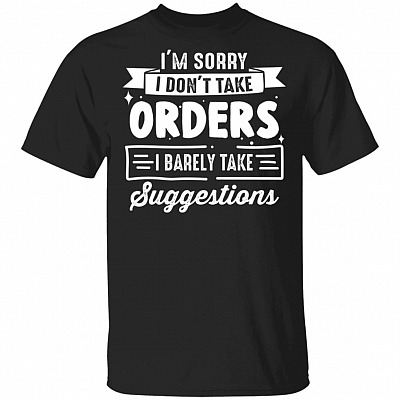 I'm Sorry I Don't Take Orders I Barely Take Suggestions Funny T-Shirt
