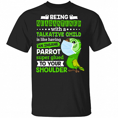 Being Quarantined with a Talkative Child Is Like Having an Insane Parrot Super Glued to Your Shoulder T-Shirt, Black, Unisex T-Shirt