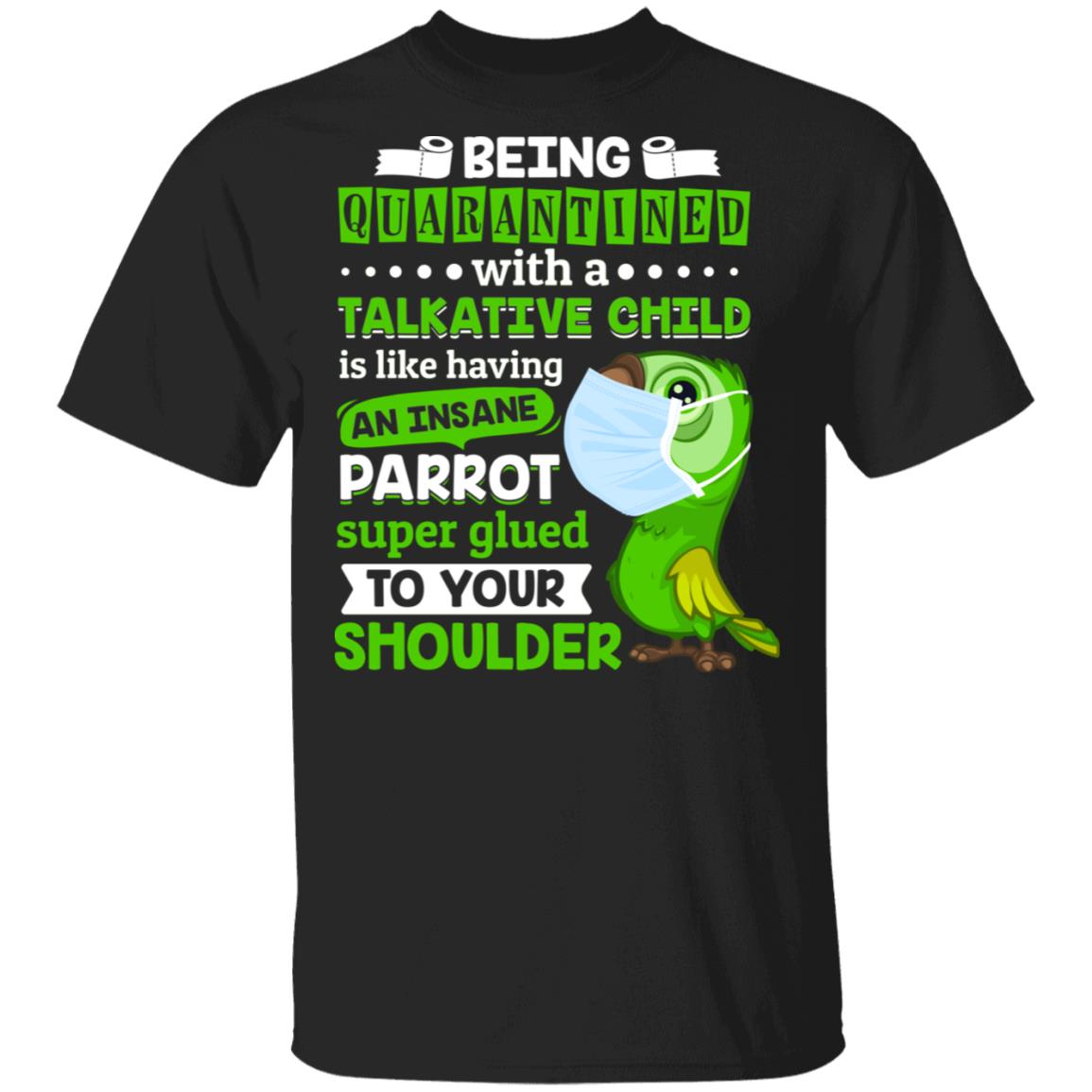 Being Quarantined with a Talkative Child Is Like Having an Insane Parrot Super Glued to Your Shoulder T-Shirt, Black, Unisex T-Shirt