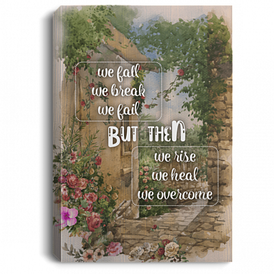 We Fall We Break We Fail - We Rise We Heal We Overcome Framed Canvas Prints - Unframed Poster