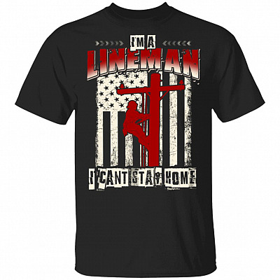 Im An Lineman I Cant Stay Home T-Shirt - Funny Lineman Quarantined Shirt, Black, Unisex T-Shirt
