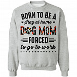 Born to Be A Stay at Home Dog Mom Forced to Go to Work Funny Mom Life Hoodie - Long Sleeve - Sweatshirt, Sport Grey, Sweatshirt