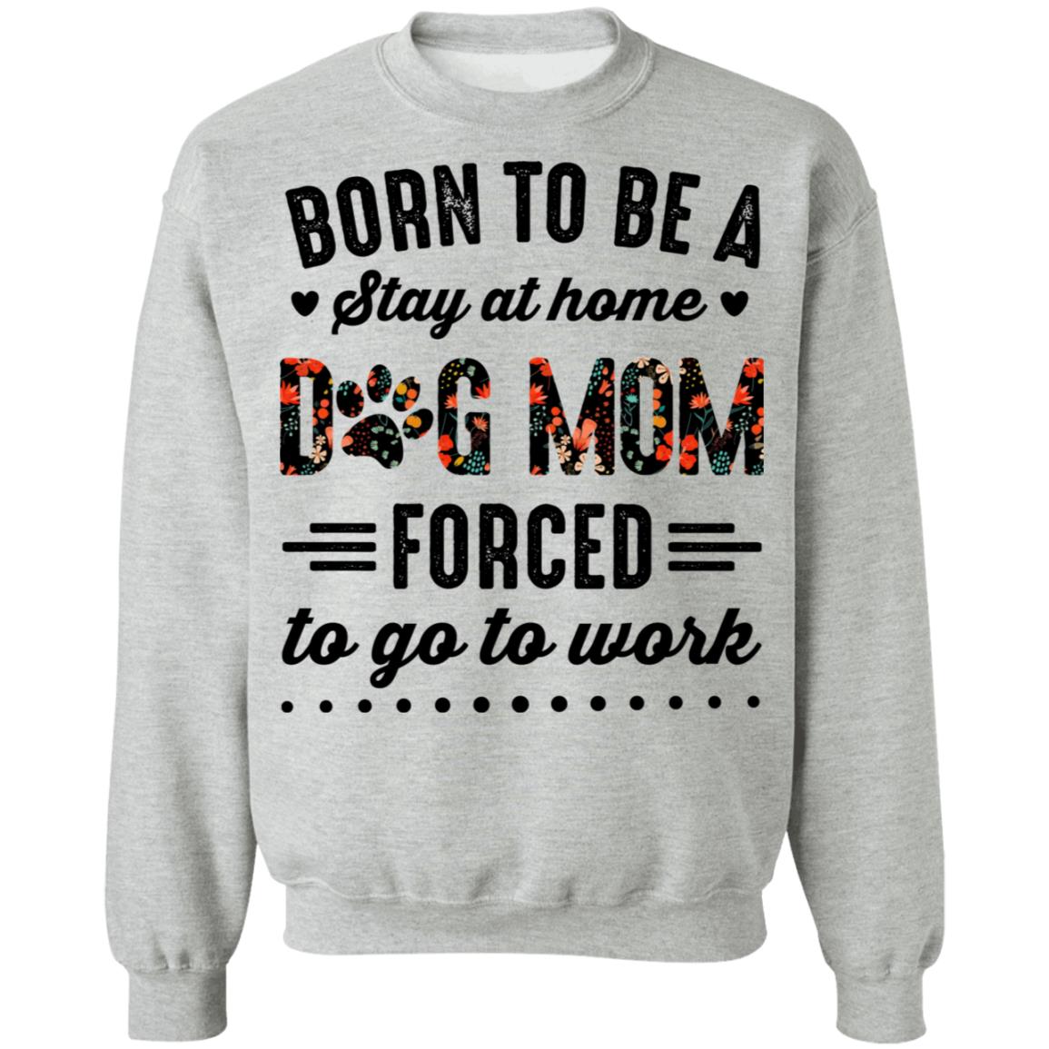 Born to Be A Stay at Home Dog Mom Forced to Go to Work Funny Mom Life Hoodie - Long Sleeve - Sweatshirt, Sport Grey, Sweatshirt