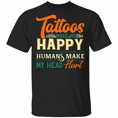 Tattoos Make Me Happy Humans Make My Head Hurt T-Shirt - Funny Tattoo Lover Shirt, Black, Unisex T-Shirt