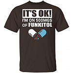 It's Ok I'm On 500 MGS of Fukitol T-Shirt, Dark Chocolate, Unisex T-Shirt