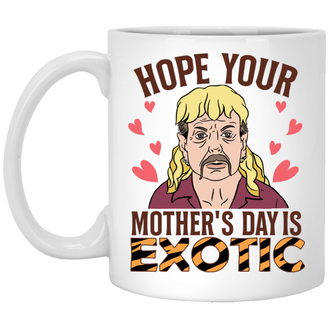 Hope Your Mother's Day Is Exotic Tiger Joe Coffee Mug-Beer Stein-Water Bottle, White, 11 oz. White Mug Hope Your Mother's Day Is Exotic Tiger Joe Coffee Mug-Beer Stein-Water Bottle, White, 11 oz. White Mug