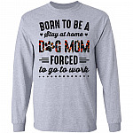 Born to Be A Stay at Home Dog Mom Forced to Go to Work Funny Mom Life Hoodie - Long Sleeve - Sweatshirt, Sport Grey, Long Sleeve