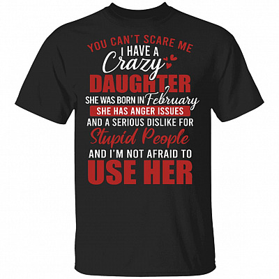 You Can't Scare Me I Have A Crazy Daughter She Was Born In February T-Shirt - Funny February Daughter Birthday Gift, Black, Unisex T-Shirt