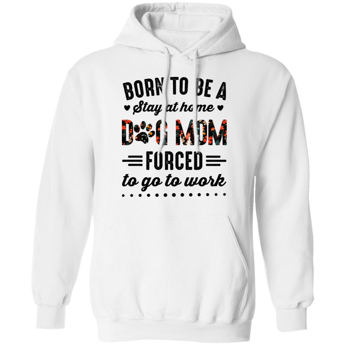 Born to Be A Stay at Home Dog Mom Forced to Go to Work Funny Mom Life Hoodie - Long Sleeve - Sweatshirt, White, Hoodie
