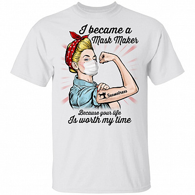 Seamstress I Became A Mask Maker Because Your Life Is Worth My Time T-shirt, White, Unisex T-Shirt