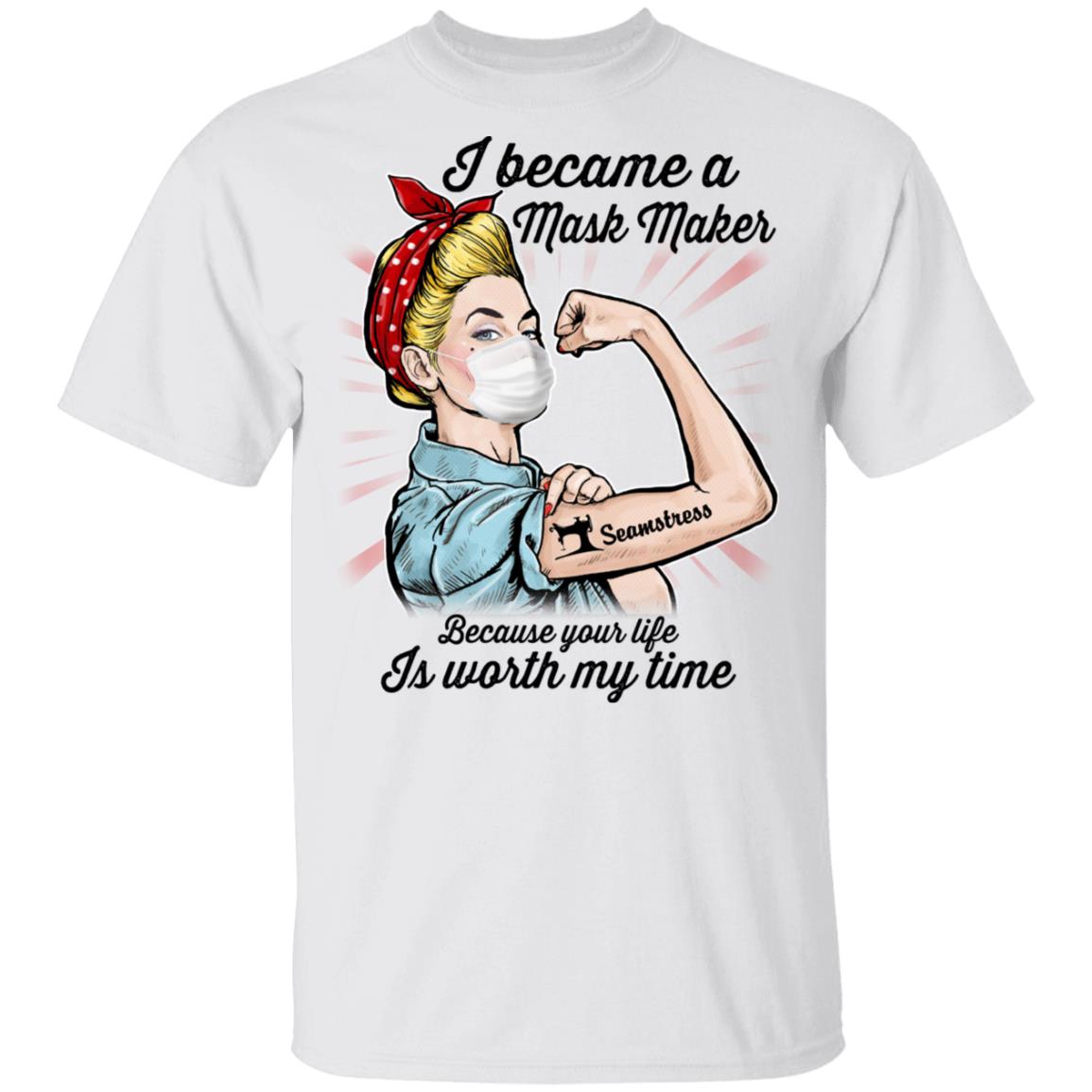 Seamstress I Became A Mask Maker Because Your Life Is Worth My Time T-shirt, White, Unisex T-Shirt