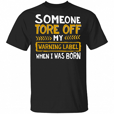 Some One Tore Off My Warning Label When I Was Born Funny T-Shirt, Black, Unisex T-Shirt
