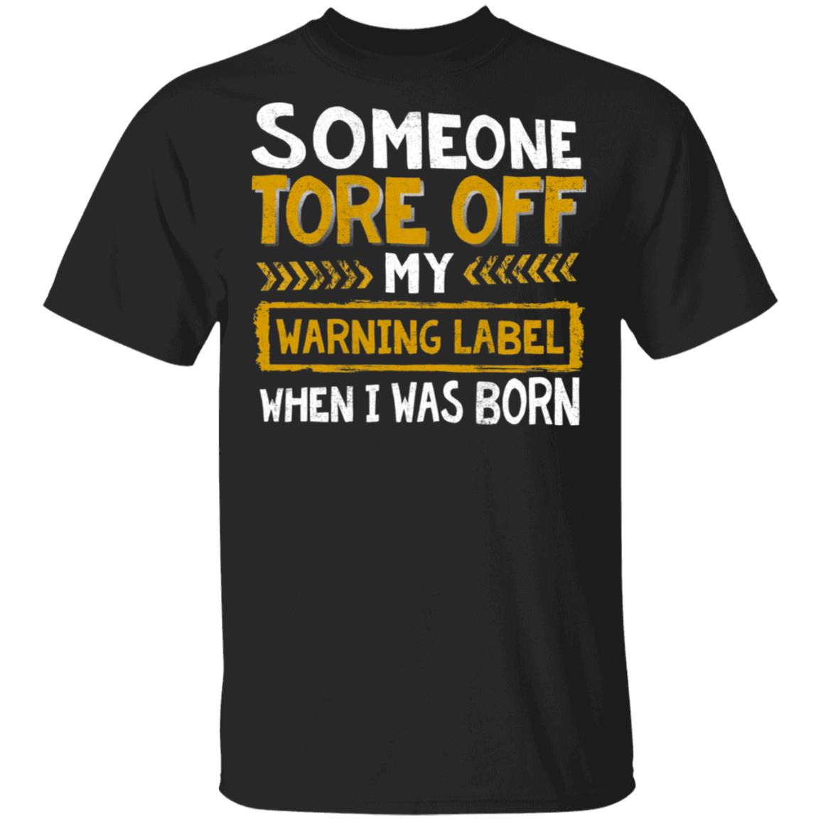 Some One Tore Off My Warning Label When I Was Born Funny T-Shirt, Black, Unisex T-Shirt Some One Tore Off My Warning Label When I Was Born Funny T-Shirt, Black, Unisex T-Shirt