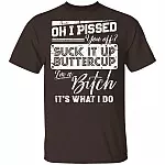 Oh I Pissed You Off Suck It Up Buttercup I Am A Bitch It's What I Do T-Shirt - V-Neck Shirt, Dark Chocolate, Unisex T-Shirt
