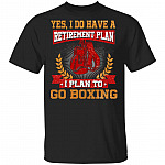Yes I Do Have A Retirement Plan I Plan To Go Boxing T-Shirt- Boxing Lover Shirt, Black, Unisex T-Shirt