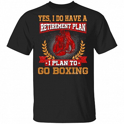 Yes I Do Have A Retirement Plan I Plan To Go Boxing T-Shirt- Boxing Lover Shirt, Black, Unisex T-Shirt