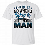There Is No Wrong Way to Be a Man T-Shirt, White, Unisex T-Shirt