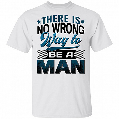 There Is No Wrong Way to Be a Man T-Shirt, White, Unisex T-Shirt