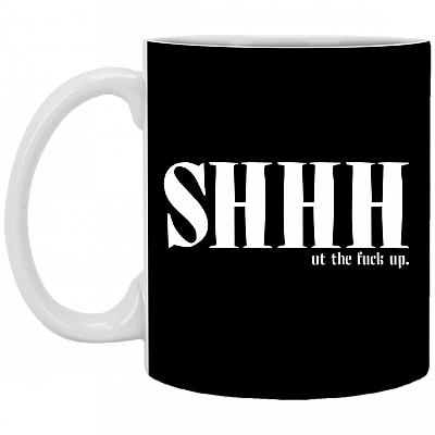 Shhh Ut the Fuck Up Funny Ceramic Coffee Mug - Beer Stein - Water Bottle, Black, 11 oz. White Mug